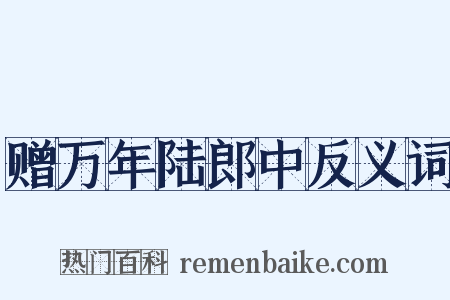 赠万年陆郎中反义词是什么意思的图片